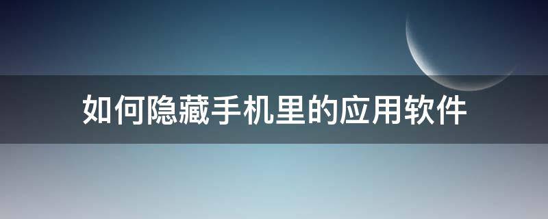 如何隐藏手机里的应用软件（手机怎么隐藏应用软件?）