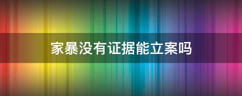 家暴没有证据能立案吗（家暴没有证据法律如何判刑）