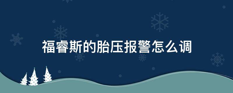 福睿斯的胎压报警怎么调（福睿斯胎压监测灯亮怎么消除）