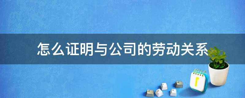 怎么证明与公司的劳动关系 怎样才能证明和公司有劳动关系