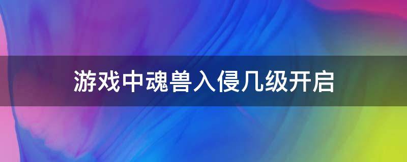 游戏中魂兽入侵几级开启 魂兽入侵攻略