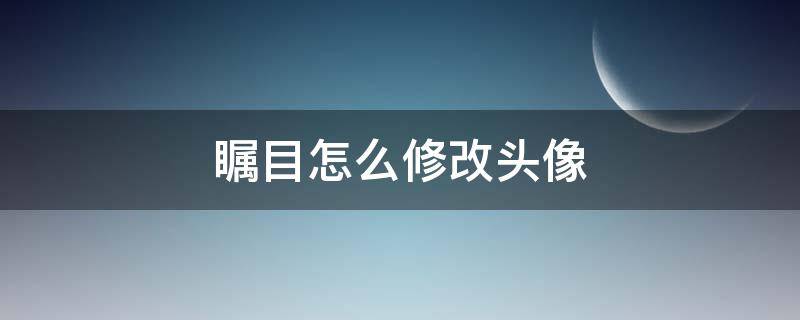 瞩目怎么修改头像（瞩目如何更改头像）