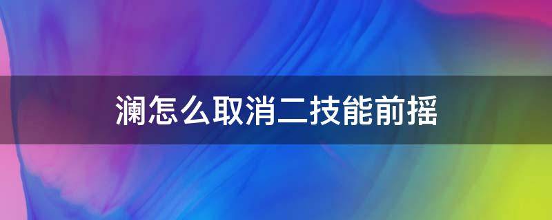 澜怎么取消二技能前摇 澜二技能无前摇