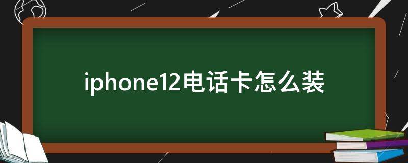 iphone12电话卡怎么装（iPhone12怎么装电话卡）