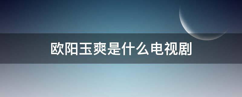 欧阳玉爽是什么电视剧（欧阳轩何玉凤是什么电视剧）