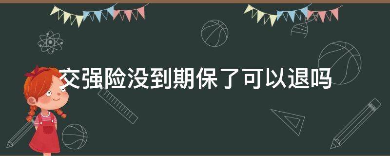 交强险没到期保了可以退吗（保险没到期交强险可以退吗）