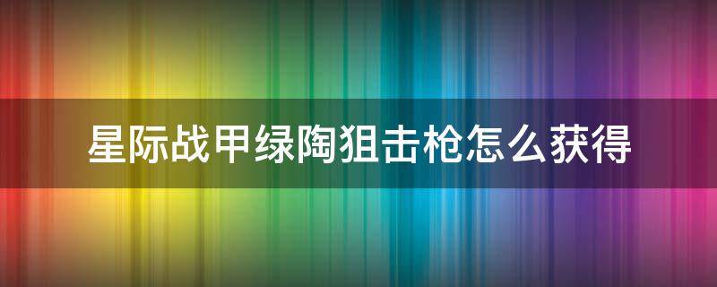 星际战甲绿陶狙击枪怎么获得 星际战甲绿陶狙击枪怎么用