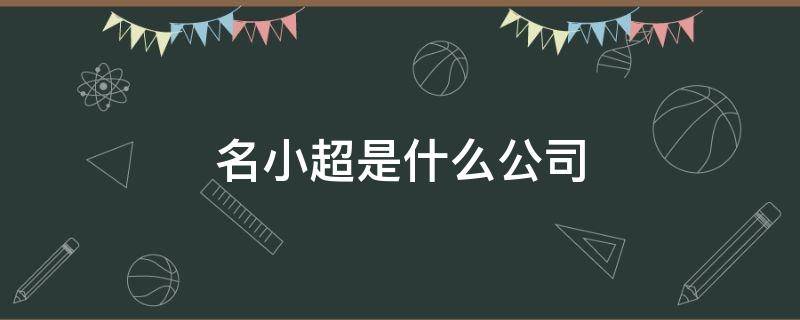 名小超是什么公司 名小超是什么企业