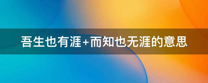 吾生也有涯 吾生也有涯而知也无涯以有涯随无涯殆已是什么意思