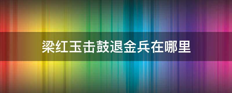 梁红玉击鼓退金兵在哪里（梁红玉击鼓退金兵的故事）