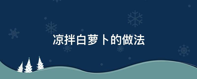 凉拌白萝卜的做法 凉拌白萝卜的做法四川