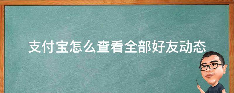 支付宝怎么查看全部好友动态 支付宝可以看到好友哪些动态