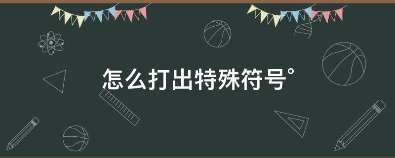 怎么打出特殊符号° 特殊符号怎么打