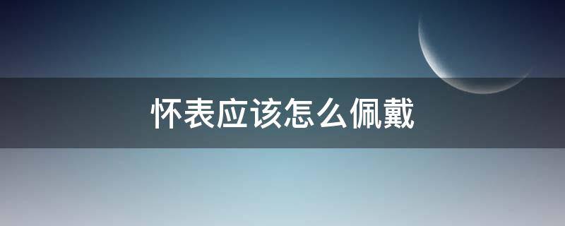 怀表应该怎么佩戴（怀表该怎么带）