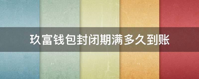 玖富钱包封闭期满多久到账 玖富钱包明年到期怎么办