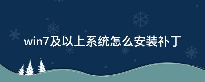 win7及以上系统怎么安装补丁（win7哪些补丁必须安装）