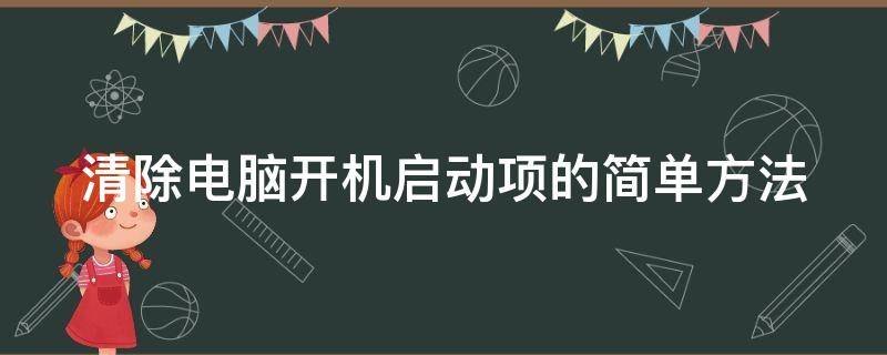 清除电脑开机启动项的简单方法（清除电脑开机启动项的简单方法是什么）