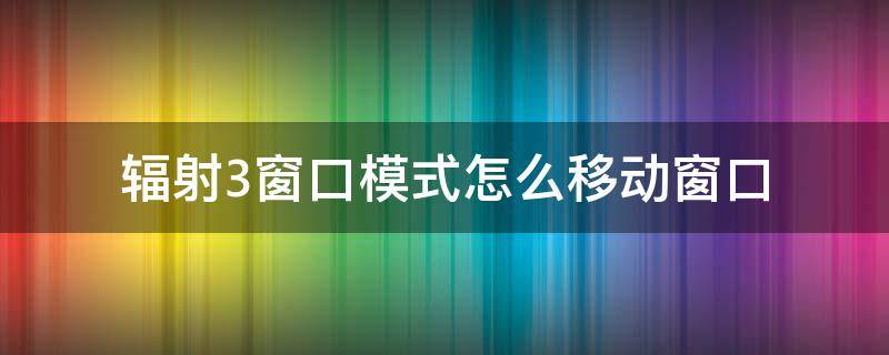 辐射3窗口模式怎么移动窗口 辐射4怎么设置窗口模式