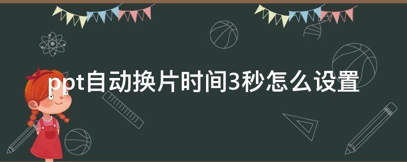 ppt自动换片时间3秒怎么设置（ppt怎么设置换片方式为每隔三秒自动）