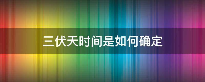 三伏天时间是如何确定 三伏天的具体的时间