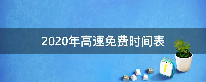 2020年高速免费时间表（2020年高速免费时间表最新公布日期）