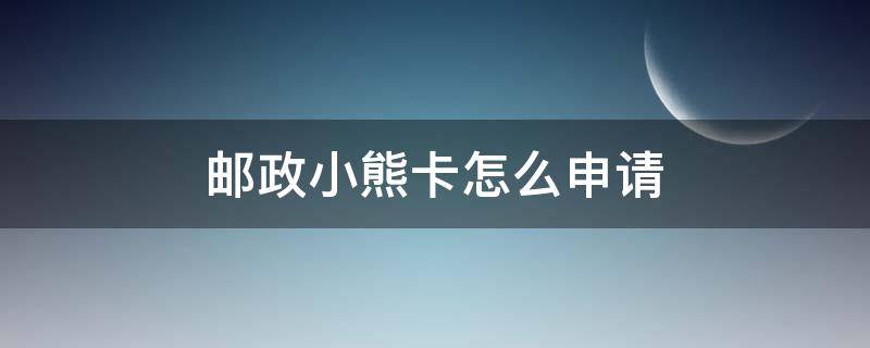 邮政小熊卡怎么申请 邮政小熊卡好申请吗