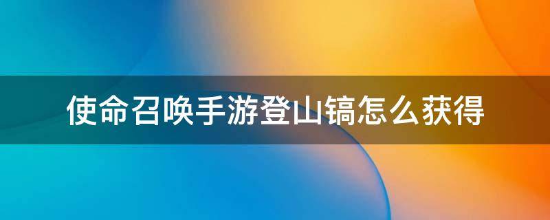 使命召唤手游登山镐怎么获得 使命召唤手游冰镐怎么获得