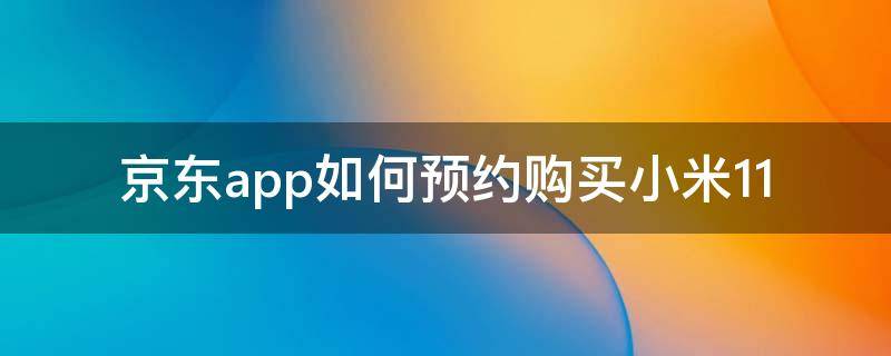 京东app如何预约购买小米11 京东商城小米11