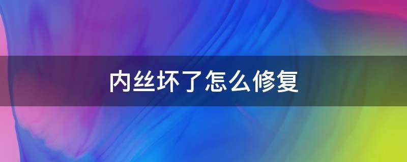 内丝坏了怎么修复 内丝裂了怎么修