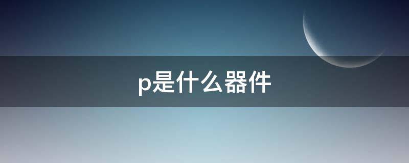 p是什么器件 mosfet属于什么器件