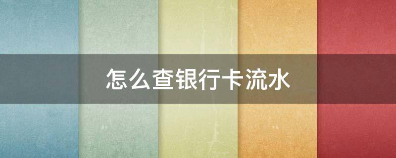 怎么查银行卡流水 怎么查银行卡流水账单