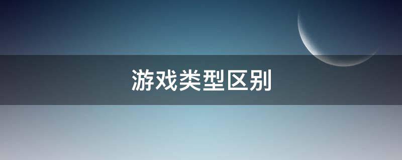 游戏类型区别（游戏类型是什么）