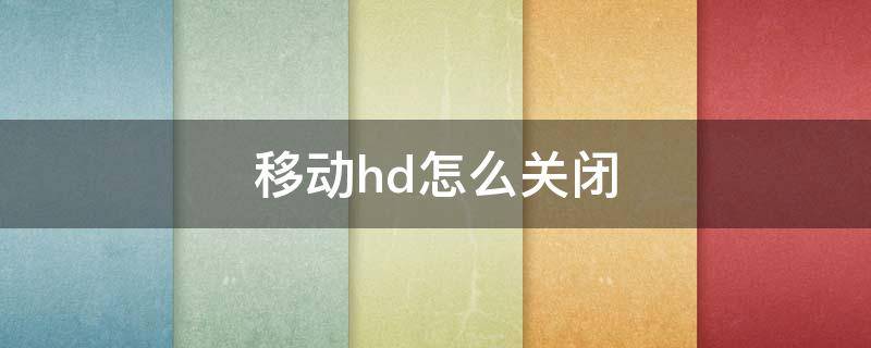 移动hd怎么关闭 华为移动hd怎么关闭