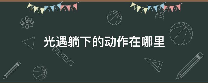 光遇躺下的动作在哪里 光遇躺下的动作在哪里找