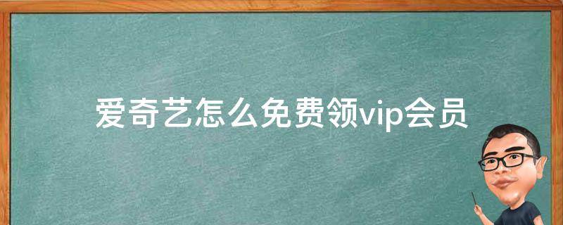 爱奇艺怎么免费领vip会员（爱奇艺怎么能免费领会员）