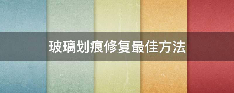 玻璃划痕修复最佳方法 玻璃划痕修复