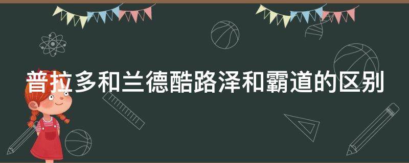 普拉多和兰德酷路泽和霸道的区别（普拉多和兰德酷路泽和霸道的关系）