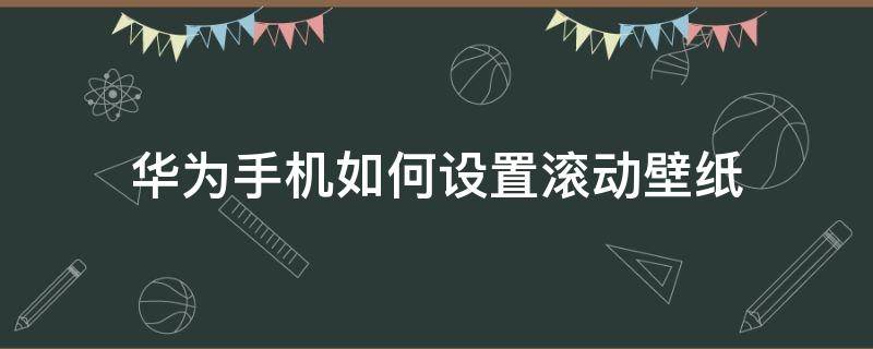 华为手机如何设置滚动壁纸 华为手机如何设置桌面壁纸滚动