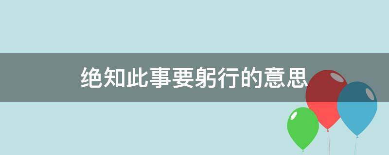 绝知此事要躬行的意思（纸上谈兵终觉浅,绝知此事要躬行的意思）