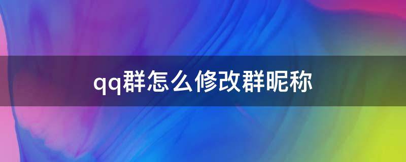 qq群怎么修改群昵称 qq群怎样修改群昵称