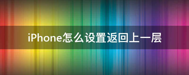 iPhone怎么设置返回上一层 iphone返回上一层设置方法