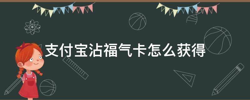 支付宝沾福气卡怎么获得 支付宝沾福气卡使用方法