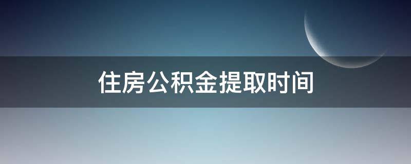 住房公积金提取时间（住房公积金提取多长时间到账）