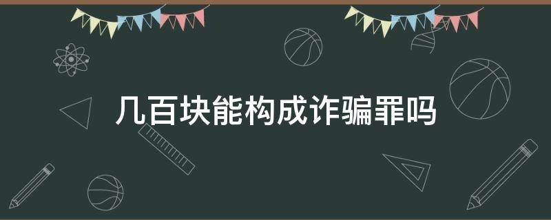 几百块能构成诈骗罪吗 两百块构成诈骗罪吗