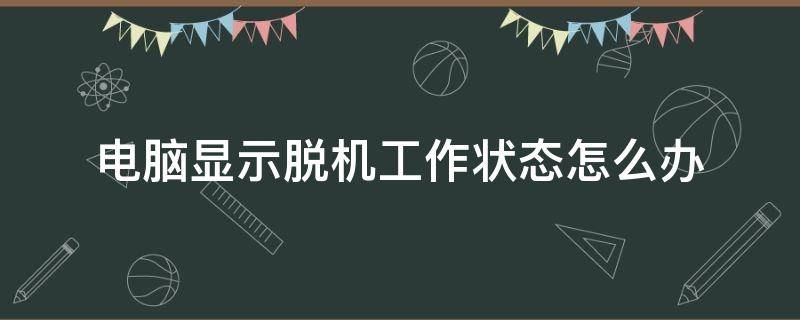 电脑显示脱机工作状态怎么办 电脑显示在脱机状态怎么办