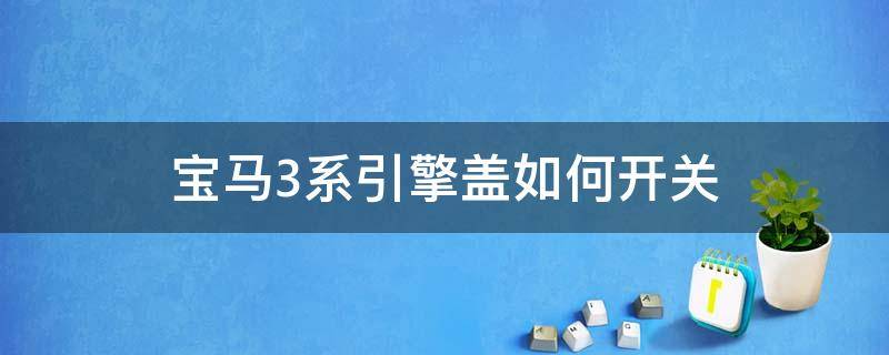 宝马3系引擎盖如何开关 宝马3系引擎盖怎么开