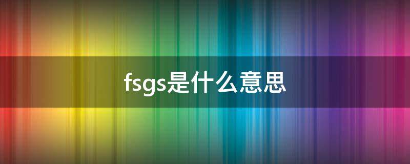 fsgs是什么意思 FSGS是什么