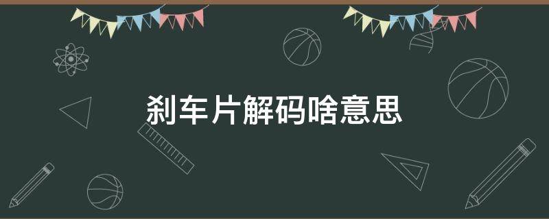 刹车片解码啥意思 刹车片不含解码什么意思后后怎样调试