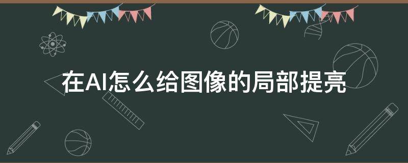 在AI怎么给图像的局部提亮 AI如何做亮光点