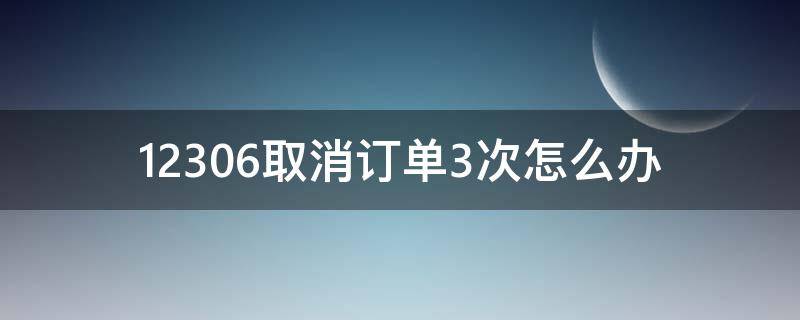 12306取消订单3次怎么办 12306网上订单取消三次